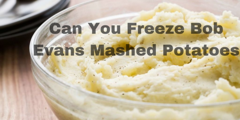 Can You Freeze Bob Evans Mashed Potatoes? A Comprehensive Guide
